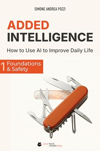 Added Intelligence: How to Use AI to Improve Daily Life - Vol. 1: Foundations  Safety: Plain-English habits for prompts, privacy  scam-proofing in daily ... (Your Tech Made Easy - AI) (English Edition)