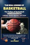 The Real Legend of Basketball: James Naismith; the Father of Basketball, A Minister, Doctor, Educator, and Coach