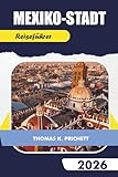 MEXIKO-STADT REISEFÜHRER 2026: Entdecken Sie fachkundige Ratschläge, kulturelle Einblicke, Tagesausflüge, gastronomische Hotspots und unvergessliche kulinarische Abenteuer