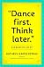 Dance First. Think Later: 618 Rules to Live By