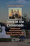 Jews at the Crossroads: Tradition And Accommodation During the Golden Age of the Hungarian Nobility, 1729-1878