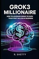 Grok3 Millionaire: How to Leverage Grok3 to Earn Your First Million in Business B0F5P1VHZL Book Cover