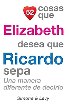 52 Cosas Que Elizabeth Desea Que Ricardo Sepa : Una Manera Diferente de Decirlo