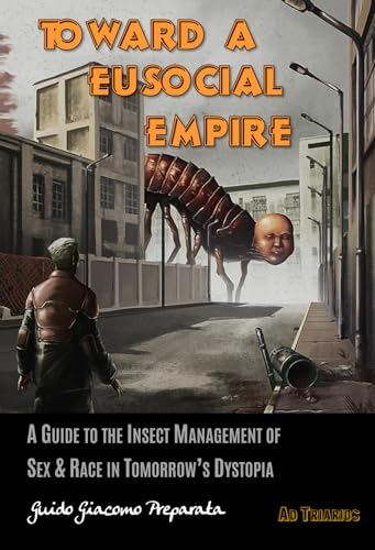 TOWARD A EUSOCIAL EMPIRE: A GUIDE TO THE INSECT MANAGEMENT OF SEX & RACE IN TOMORROW'S DYSTOPIA