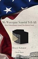 My Watergate Scandal Tell-All: How I Unwittingly Caused This Historic Event 097659708X Book Cover