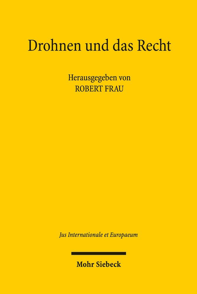 Drohnen und das Recht: Völker- und verfassungsrechtliche Fragen automatisierter und autonomer Kriegführung (Jus Internationale et Europaeum, Band 91)