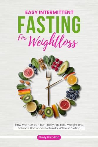 Easy Intermittent Fasting for Weight Loss: How Women Can Burn Belly Fat, Lose Weight, and Balance Hormones Naturally Without Dieting