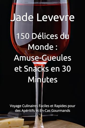 150 Délices du Monde : Amuse-Gueules et Snacks en 30 Minutes: Voyage Culinaires Faciles et Rapides pour des Apéritifs et En-Cas Gourmands (French Edition)