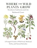 Where the Wild Plants Grow: Northern California and the Redwood Coast: A Forager’s Guide to Wild Food, Medicinal Herbs, and Natural Remedies