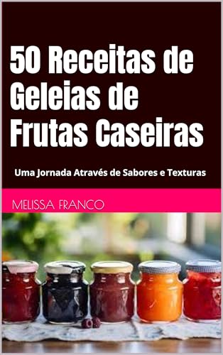 50 Receitas de Geleias de Frutas Caseiras: Uma Jornada Através de...