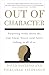 Out of Character: Surprising Truths About the Liar, Cheat, Sinner (and Saint) Lurking in All of Us