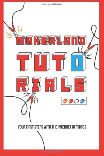Makerland Tutorials: Your First Steps with Internet of Things