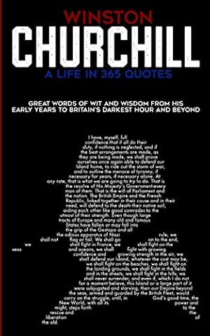 Winston Churchill A Life In 365 Quotes: Great words of wit and wisdom from his early years to Britain's darkest hour and beyond