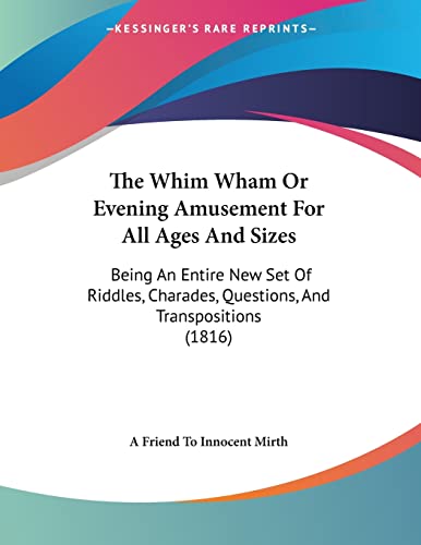 The Whim Wham Or Evening Amusement For All Ages And Sizes: Being An Entire New Set Of Riddles, Charades, Questions, And Transpositions (1816)