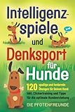  Intelligenzspiele und Denksport für Hunde: 120 spaßige und fordernde Übungen für Deinen Hund. Inkl. Clickertraining und Tipps für die optimale Hundeerziehung