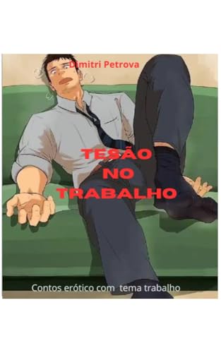 Tesão no trabalho : Contos eróticos gay com tema de trabalho - Petrova, Dimitri 