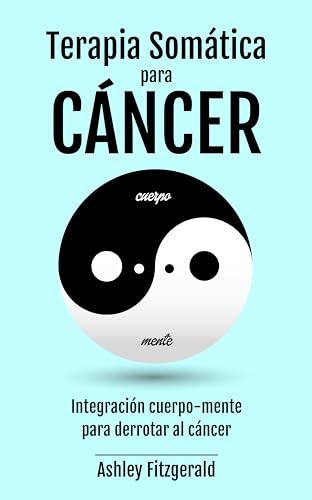 TERAPIA SOMÁTICA PARA EL CÁNCER. Integración cuerpo-mente para derrotar al cáncer: El poder curativo del cuerpo más allá de la medicina tradicional. (TERAPIA ... sanación y crecimiento.) (Spanish Edition)