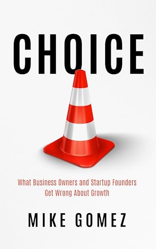 CHOICE: What Startup Founders And Business Owners Get Wrong About Growth