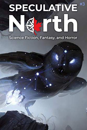 Speculative North Magazine Issue 3: Science Fiction, Fantasy, and Horror (Speculative North Magazine: Science Fiction, Fantasy, and Horror)