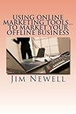 Using Online Marketing Tools...To Market Your Offline Business: 4 Essential Tools To Help You Find New Customers and Retain Your Existing One's Longer
