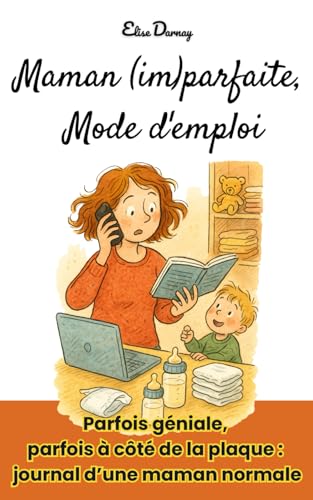 Maman (im)parfaite, Mode d'emploi: Parfois géniale, parfois à côté de la plaque : journal d’une maman normale (French Edition)