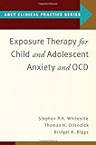 Exposure Therapy for Child and Adolescent Anxiety and OCD (ABCT Clinical Practice Series)