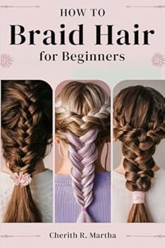 Paperback HOW TO BRAID HAIR For BEGINNERS: A Quick Step-By-Step Guide to Style and Secure Your Basic, Advanced and Intermediate Braids Book