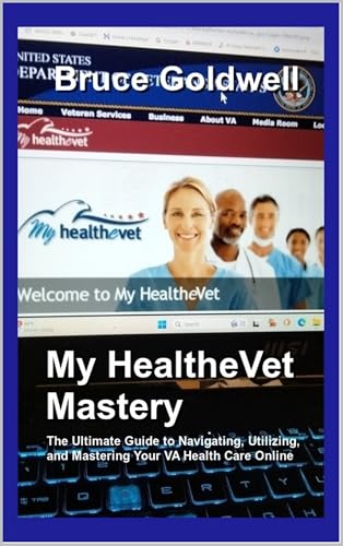 My HealtheVet Mastery: The Ultimate Guide to Navigating, Utilizing, and Mastering Your VA Health Care Online