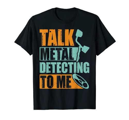 Talk Metal Detecting to Me - Funny Metal Detection Detector Camiseta
