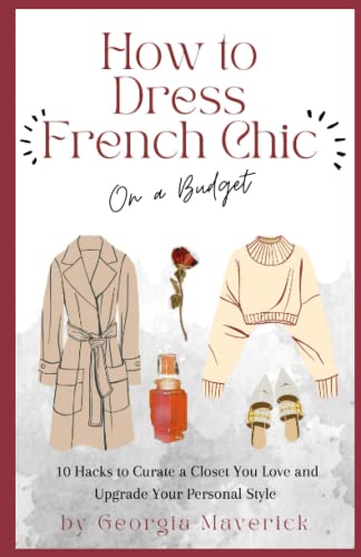 How To Dress French Chic On A Budget: 10 Hacks To Curate A Closet You Love And Upgrade Your Personal Style