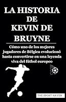 LA HISTORIA DE KEVIN DE BRUYNE: Cómo uno de los mejores jugadores de Bélgica evolucionó hasta convertirse en una leyenda viva del fútbol europeo (Spanish Edition) B0CXY4STYY Book Cover