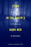 Lying in the River's Dark Bed: The Confluence of the Deadman and the Mad Angler (Made in Michigan Writers Series)