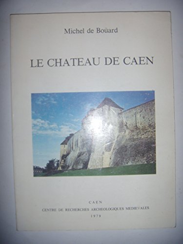 Le Château de Caen (Publications Du Centre De Recherches Archeologiques Et Historiques Medievales)