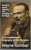 Bongino: Agent, Agitator, And Amplifier of the Right: An Unauthorized Biography of Dan Bongino