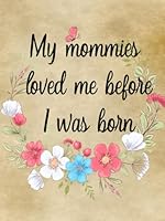 My Mommies Loved Me Before I Was Born: Lesbian Couple Pregnancy Memory Book Journal - Weekly Diary with Baby Bump Photo Pages, Guided Prompts for Women Pregnant with New Baby - Gender Neutral B09NH322DT Book Cover