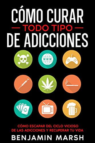Cómo Curar Todo Tipo de Adicciones: Cómo Escapar del Ciclo Vicios...