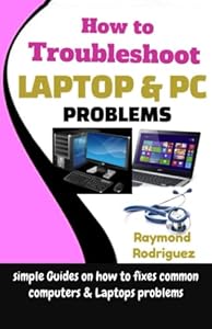 How to Troubleshoot Laptop & PC Problems: Simple Guides on how to fixes Common Computers & Laptops problems