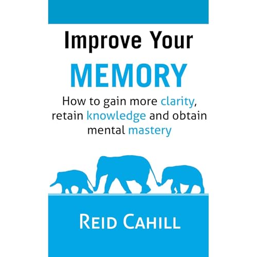 Audiobook: Improve Your Memory: How to gain more clarity, retain knowledge and obtain mental mastery by Reid Cahill