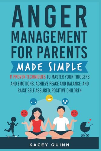 Anger Management for Parents Made Simple: 11 Proven Techniques to Master Your Triggers and Emotions, Achieve Peace and Balance, and Raise Self-Assured, Positive Children