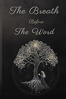 The Breath Before the Word: Vol 1: A Scroll Remembered from Within (The Scrolls of Remembering) B0FZG572VM Book Cover