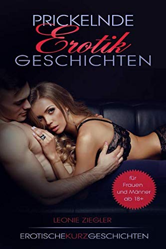 Erotische Kurzgeschichten: Prickelnde Erotikgeschichten für Frauen und Männer ab 18 unzensiert!