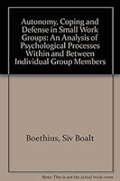 Autonomy, coping, and defense in small work groups: An analysis of psychological processes within and between individual group members 9122006281 Book Cover