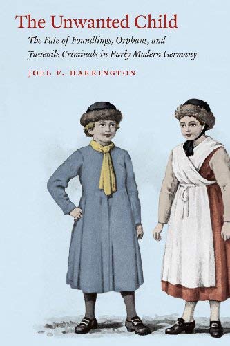 The Unwanted Child: The Fate of Foundlings, Orphans, and Juvenile Criminals in Early Modern Germany