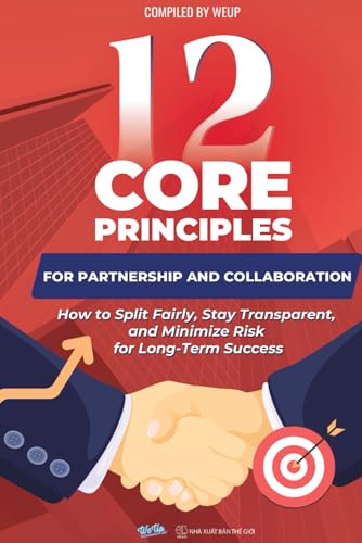 12 Core Principles for Partnership and Collaboration: How to Split Fairly, Stay Transparent, and Minimize Risk for Long-Term Success