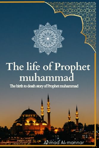The Life Of Prophet Muhammad (Pbuh): The Birth To Death Story Of Prophet Muhammad (Pbuh) Based On The Earliest Source