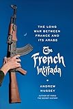 The French Intifada: The Long War Between France and Its Arabs