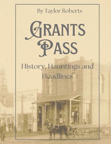 Grants Pass: History, Hauntings and Headlines
