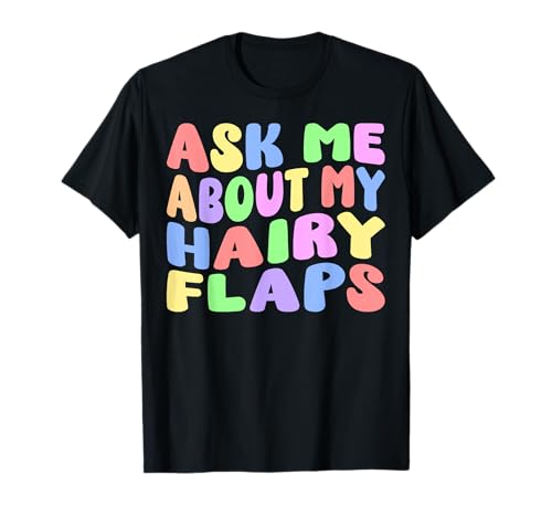 Ask Me About My Hairy Flaps | Edgy Adult Humor Silly Funny T-Shirt