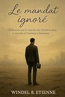 Le mandat ignoré: Réflexions sur le mandat du chrétien dans le monde et l’existence humaine (French Edition) B0F5WK4CGH Book Cover