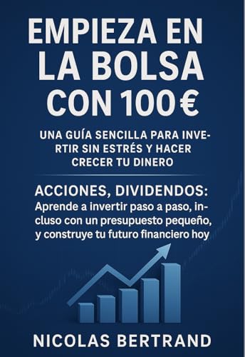 Empieza en la Bolsa con 100 € : Una guía sencilla para invertir sin estrés y hacer crecer tu dinero: acciones , dividendos: aprende a invertir paso a paso, incluso con un presupuesto pequeño